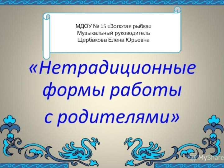 МДОУ № 15 «Золотая рыбка»Музыкальный руководитель Щербакова Елена Юрьевна