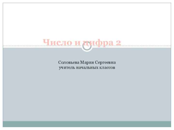 Число и цифра 2Соловьева Мария Сергеевнаучитель начальных классов