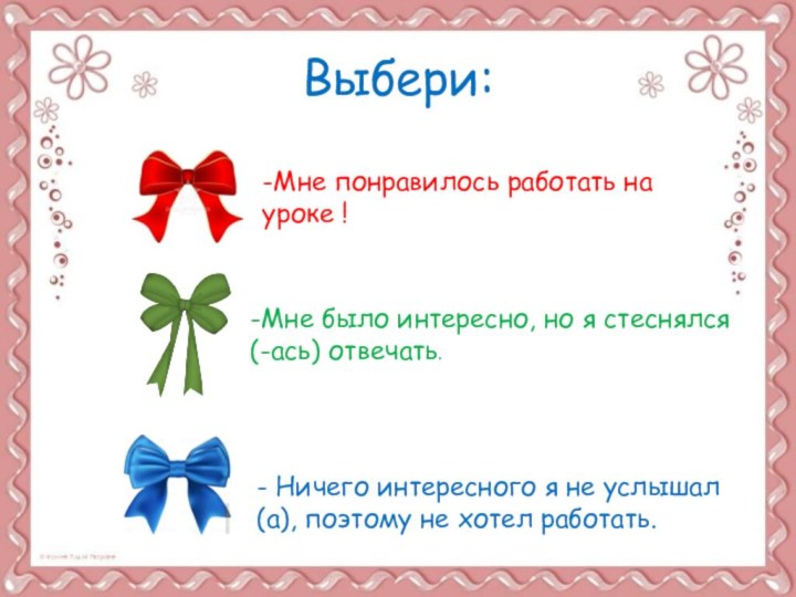 Выбери:-Мне понравилось работать на уроке !-Мне было интересно, но я стеснялся(-ась) отвечать.-