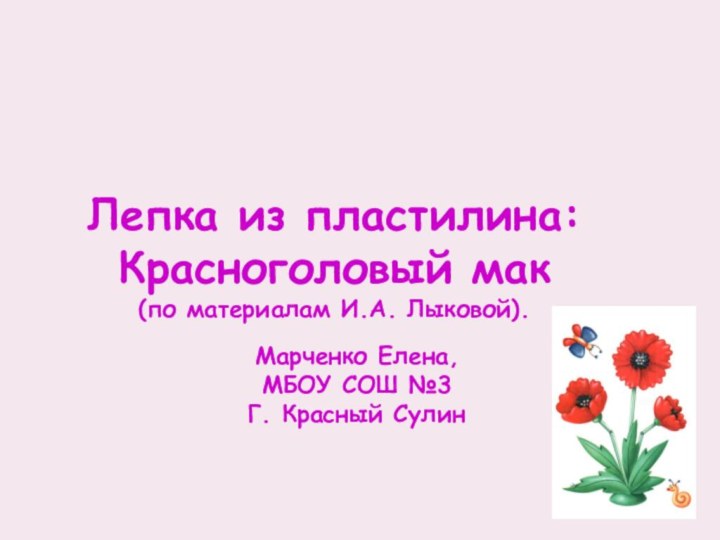 Лепка из пластилина:Красноголовый мак(по материалам И.А. Лыковой).Марченко Елена,МБОУ СОШ №3Г. Красный Сулин