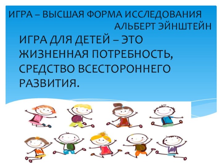 ИГРА ДЛЯ ДЕТЕЙ – ЭТО ЖИЗНЕННАЯ ПОТРЕБНОСТЬ, СРЕДСТВО ВСЕСТОРОННЕГО РАЗВИТИЯ.