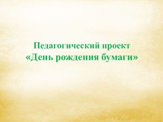 Презентация проекта День рождения бумаги проект по окружающему миру (подготовительная группа)