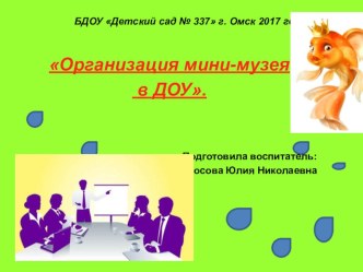 ПРЕЗЕНТАЦИЯ ПРОЕКТА ОРГАНИЗАЦИЯ МИНИ - МУЗЕЯ В ДОУ презентация по теме