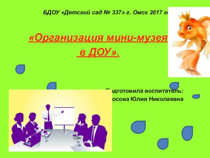 БДОУ «Детский сад № 337» г. Омск 2017 год «Организация мини-музея в ДОУ».Подготовила воспитатель:Аносова Юлия Николаевна