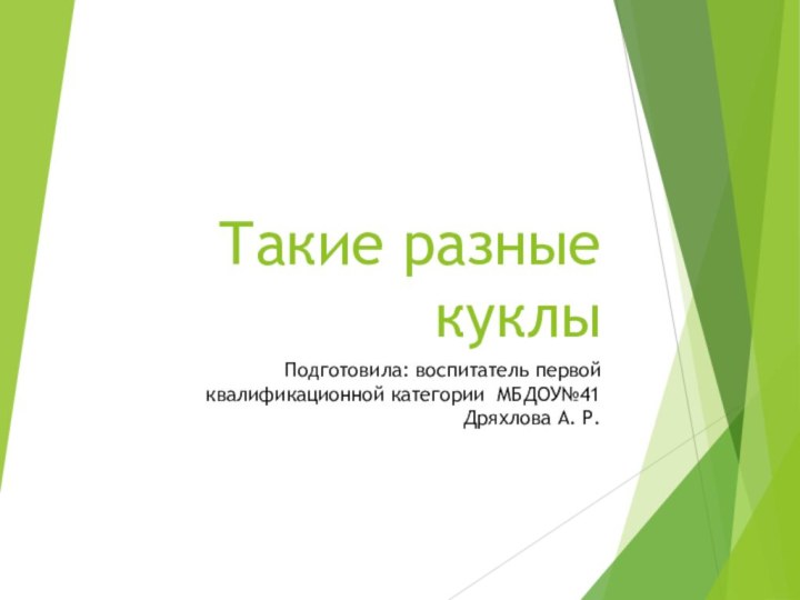 Такие разные куклыПодготовила: воспитатель первой квалификационной категории МБДОУ№41 Дряхлова А. Р.