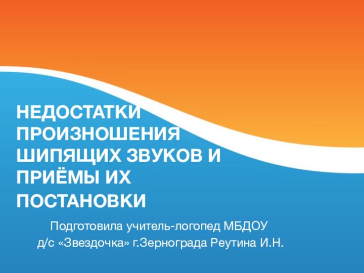 НЕДОСТАТКИ ПРОИЗНОШЕНИЯ ШИПЯЩИХ ЗВУКОВ И ПРИЁМЫ ИХ ПОСТАНОВКИ Подготовила учитель-логопед МБДОУ д/с «Звездочка» г.Зернограда Реутина И.Н.