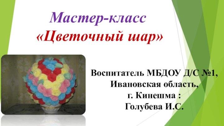 Мастер-класс  «Цветочный шар» Воспитатель МБДОУ Д/С №1, Ивановская область, г. Кинешма