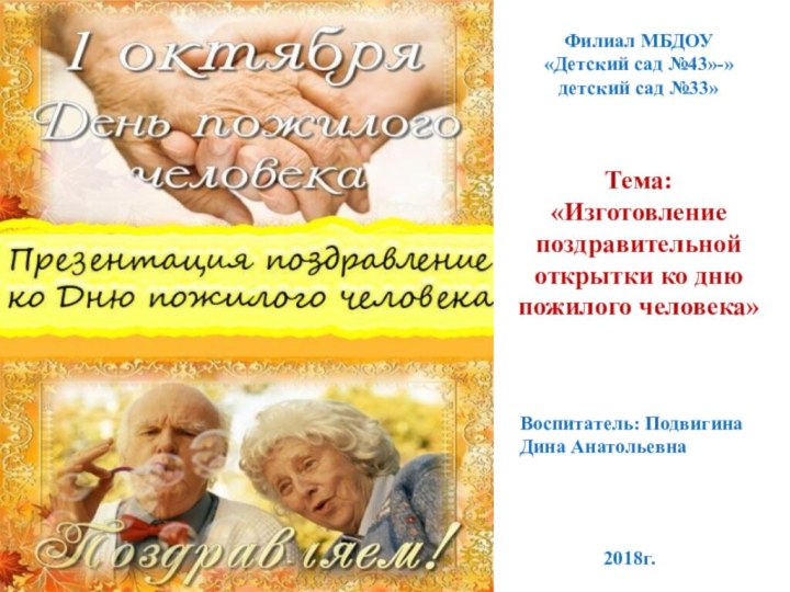 Тема: «Изготовление поздравительной открытки ко дню пожилого человека»Воспитатель: Подвигина Дина АнатольевнаФилиал МБДОУ