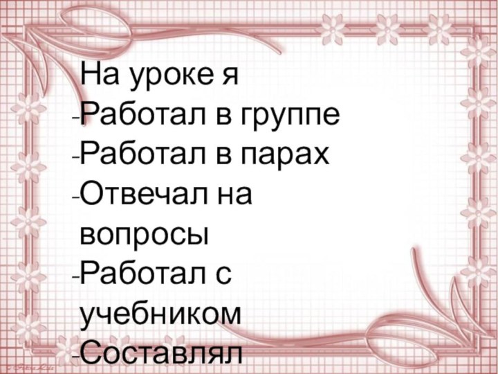 На уроке яРаботал в группеРаботал в парахОтвечал на вопросыРаботал с учебникомСоставлял синквейн