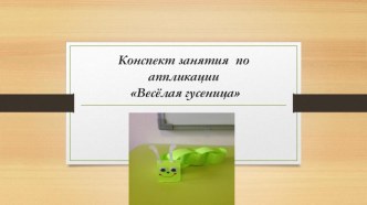 Конспект занятия по аппликации Весёлая гусеница презентация к уроку по конструированию, ручному труду (старшая группа)