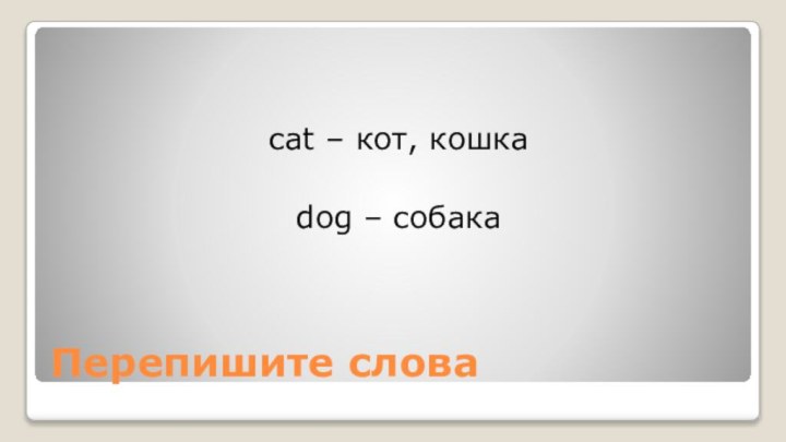 Перепишите словаcat – кот, кошкаdog – собака