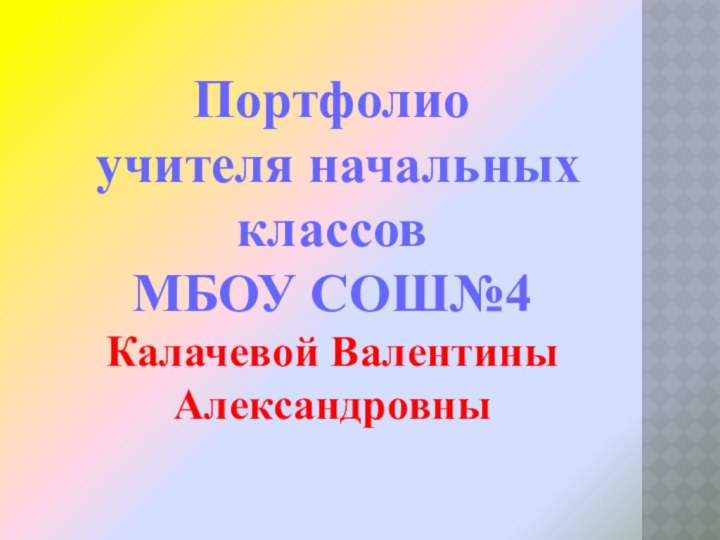 Портфолио учителя начальных классовМБОУ СОШ№4Калачевой ВалентиныАлександровны