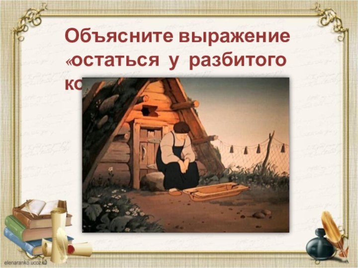 Объясните выражение «остаться у разбитого корыта».