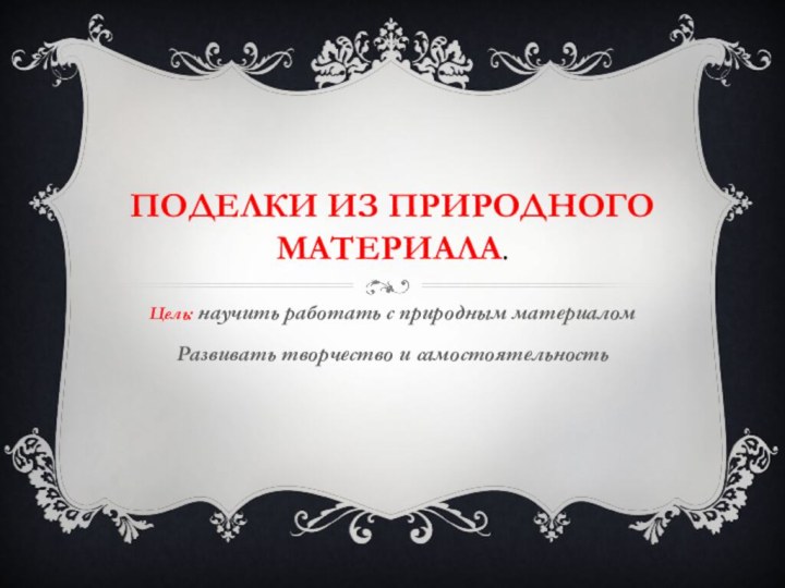 Поделки из природного материала.Цель: научить работать с природным материаломРазвивать творчество и самостоятельность