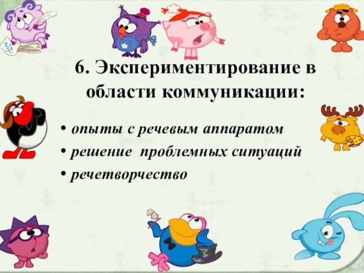 6. Экспериментирование в области коммуникации:опыты с речевым аппаратомрешение проблемных ситуацийречетворчество