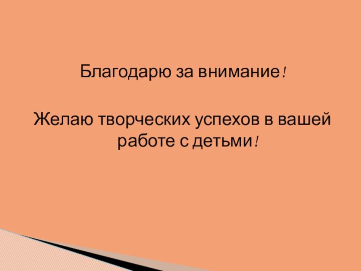 Благодарю за внимание!Желаю творческих успехов в вашей работе с детьми!