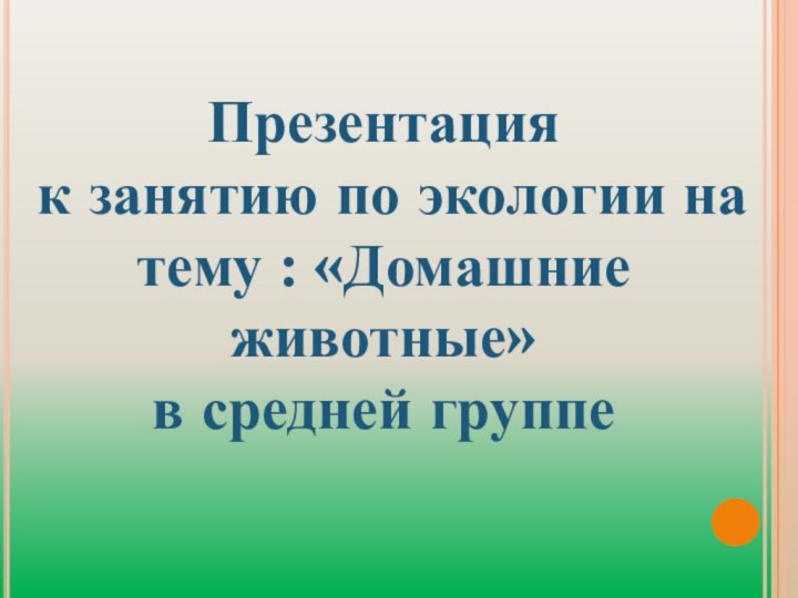 Презентация к занятию по экологии на тему : «Домашние животные»в средней группе