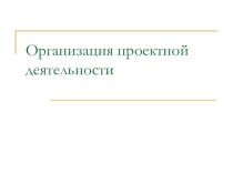 Организация проектной деятельности презентация к уроку