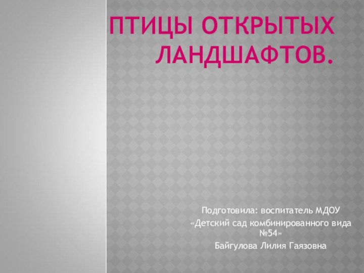 ПТИЦЫ ОТКРЫТЫХ ЛАНДШАФТОВ.Подготовила: воспитатель МДОУ «Детский сад комбинированного вида №54»Байгулова Лилия Гаязовна