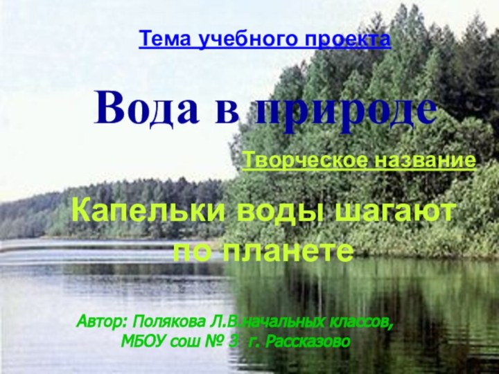 Тема учебного проектаВода в природеТворческое название Капельки воды шагают по планетеАвтор: Полякова