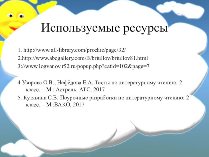 Используемые ресурсы1. http://www.all-library.com/prochie/page/32/2.http://www.abcgallery.com/B/briullov/briullov81.html3://www.logvanov.r52.ru/popup.php?catid=102&page=74 Узорова О.В., Нефёдова Е.А. Тесты по литературному чтению: 2