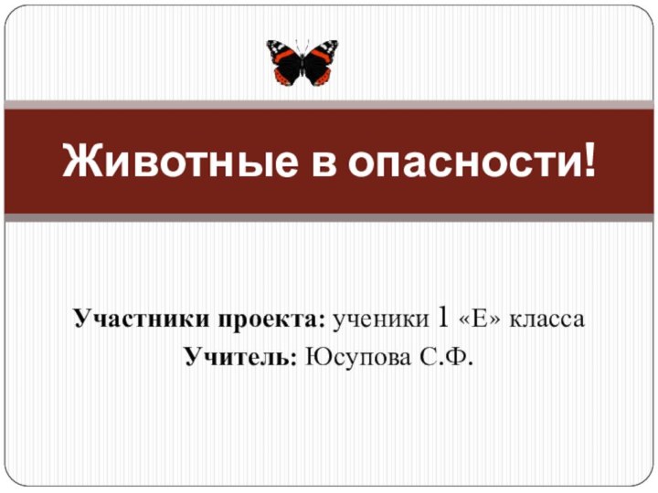 Участники проекта: ученики 1 «Е» классаУчитель: Юсупова С.Ф.Животные в опасности!