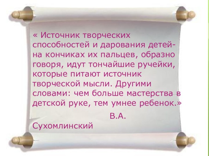 « Источник творческих способностей и дарования детей- на кончиках их пальцев, образно