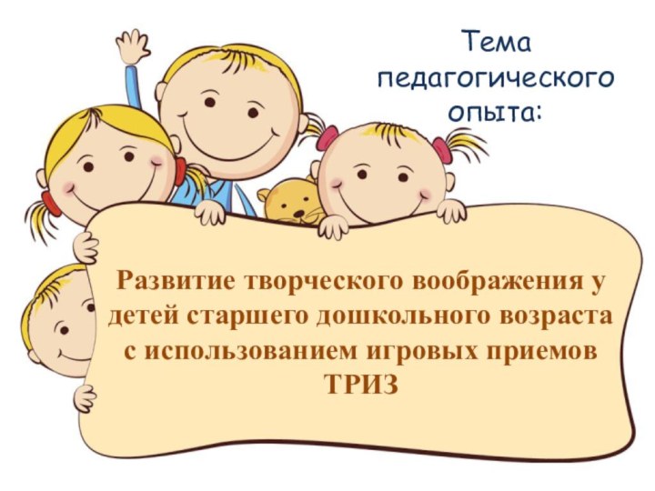 Развитие творческого воображения у детей старшего дошкольного возраста с использованием игровых приемов ТРИЗТема педагогического опыта: