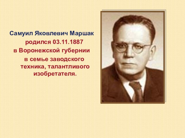 Самуил Яковлевич Маршак  родился 03.11.1887 в Воронежской губернии  в семье заводского техника, талантливого изобретателя.