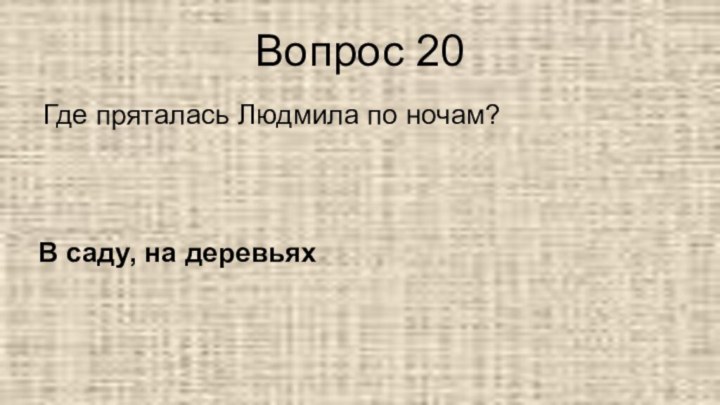 Вопрос 20Где пряталась Людмила по ночам?В саду, на деревьях