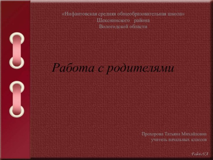 Работа с родителямиПрохорова Татьяна Михайловнаучитель начальных классов«Нифантовская средняя общеобразовательная школа»Шекснинского  района