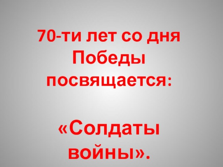 70-ти лет со дня Победы посвящается:«Солдаты войны».