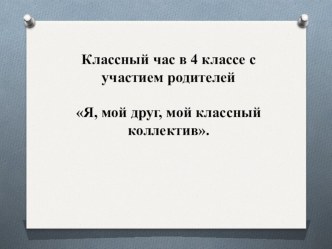 Классный час с привлечением участия родитетелей Я, мой друг, мой классный коллектив. классный час (4 класс)