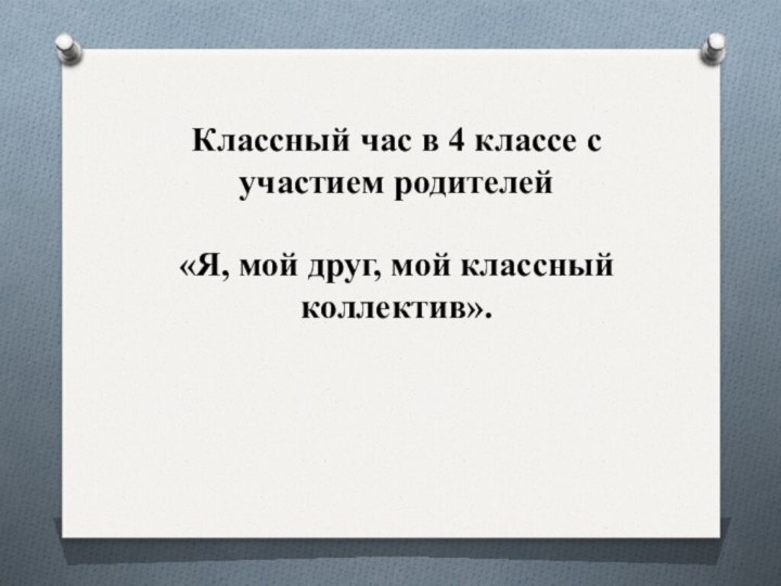 Классный час в 4 классе с участием родителей «Я, мой друг, мой классный коллектив».