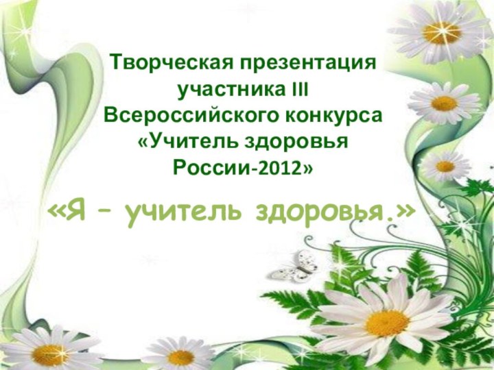 «Я – учитель здоровья.»Творческая презентация участника III Всероссийского конкурса«Учитель здоровья России-2012»