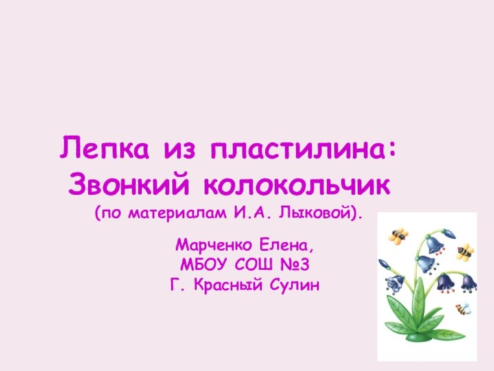 Лепка из пластилина:Звонкий колокольчик(по материалам И.А. Лыковой).Марченко Елена,МБОУ СОШ №3Г. Красный Сулин