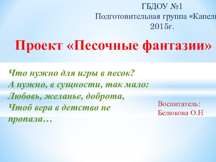 Воспитатель:   Белюкова О.НПроект «Песочные фантазии» ГБДОУ №1Подготовительная группа «Капелька»2015г.Что нужно