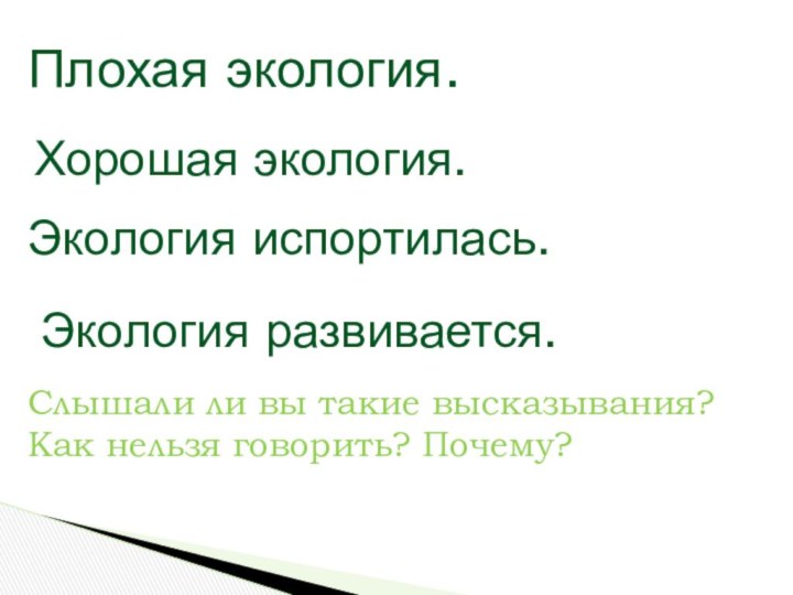 Плохая экология.Хорошая экология.Экология испортилась.Экология развивается.Слышали ли вы такие высказывания?Как нельзя говорить? Почему?