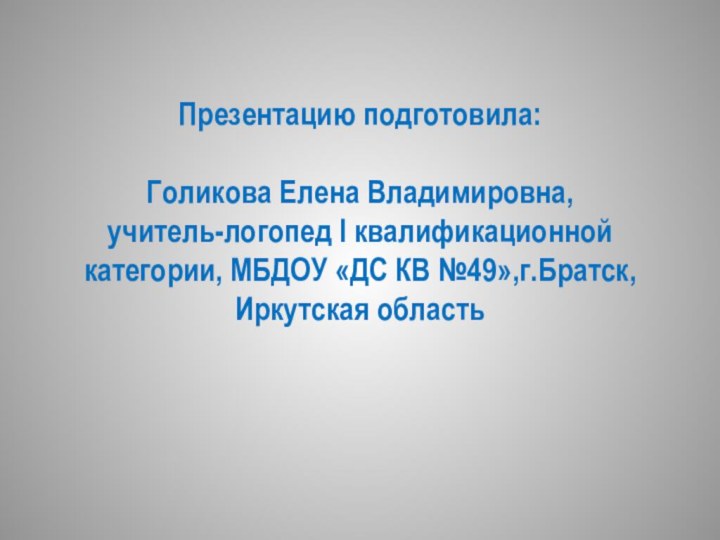 Презентацию подготовила:  Голикова Елена Владимировна, учитель-логопед I квалификационной