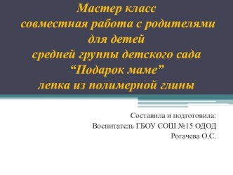 Мастер класс совместная работа с родителямидля детей средней группы детского сада“Подарок маме”лепка из полимерной глины презентация к занятию по аппликации, лепке (средняя группа) по теме