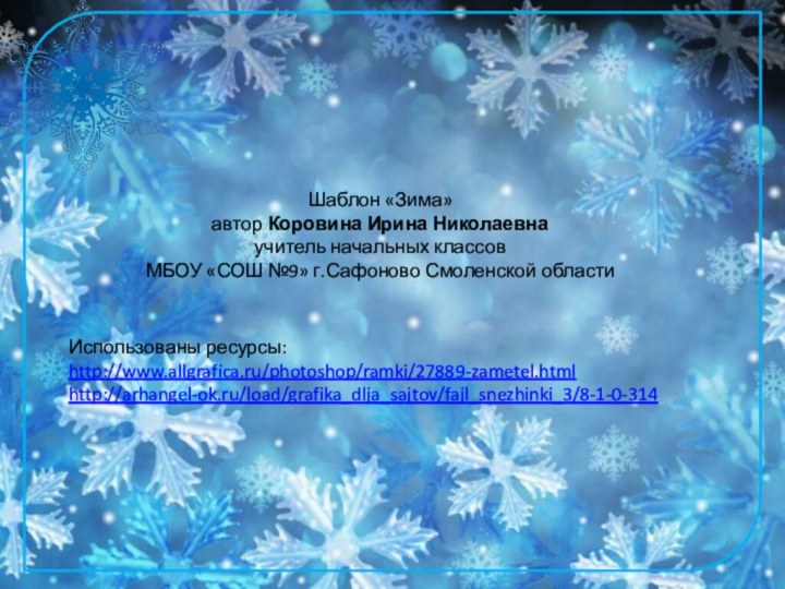 Шаблон «Зима»автор Коровина Ирина Николаевнаучитель начальных классовМБОУ «СОШ №9» г.Сафоново Смоленской областиИспользованы ресурсы:http://www.allgrafica.ru/photoshop/ramki/27889-zametel.htmlhttp://arhangel-ok.ru/load/grafika_dlja_sajtov/fajl_snezhinki_3/8-1-0-314
