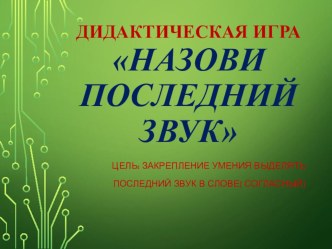 Дидактическая игра- презентация Назови последний звук в словах презентация к уроку по развитию речи (подготовительная группа)