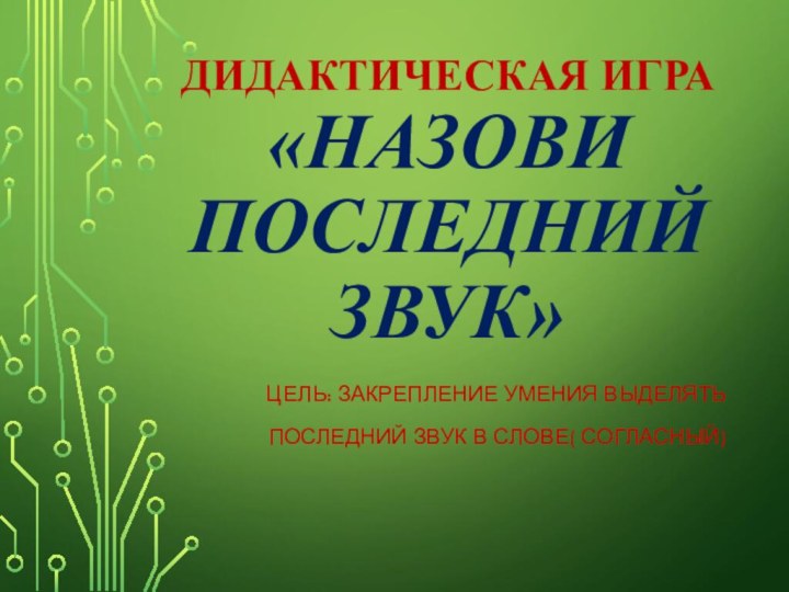 Дидактическая игра «Назови последний звук»Цель: Закрепление умения выделятьпоследний звук в слове( согласный)