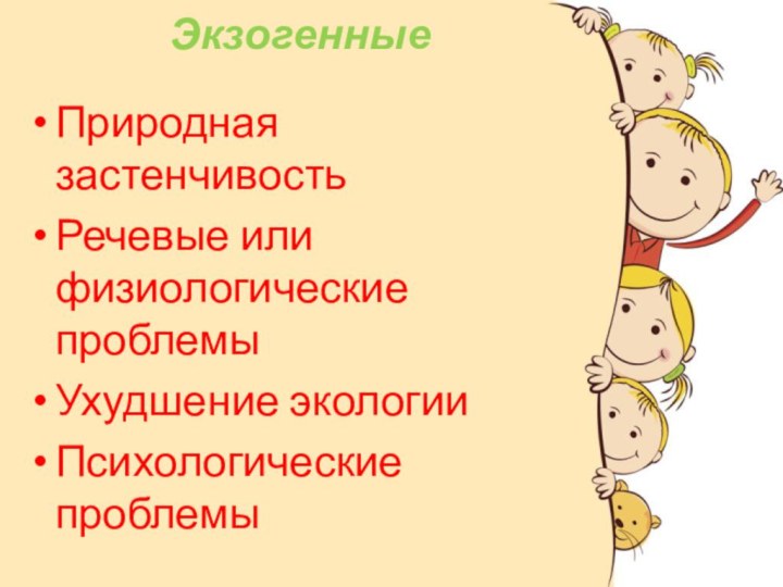 ЭкзогенныеПриродная застенчивостьРечевые или физиологические проблемыУхудшение экологии Психологические проблемы