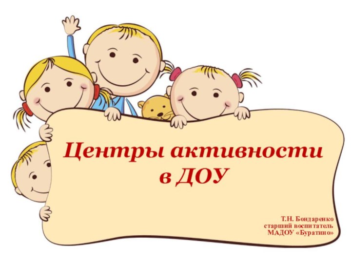 Центры активности в ДОУ Т.Н. Бондаренко старший воспитатель МАДОУ «Буратино»  