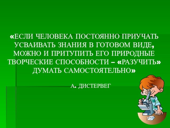 «ЕСЛИ ЧЕЛОВЕКА ПОСТОЯННО ПРИУЧАТЬ УСВАИВАТЬ ЗНАНИЯ В ГОТОВОМ ВИДЕ, МОЖНО