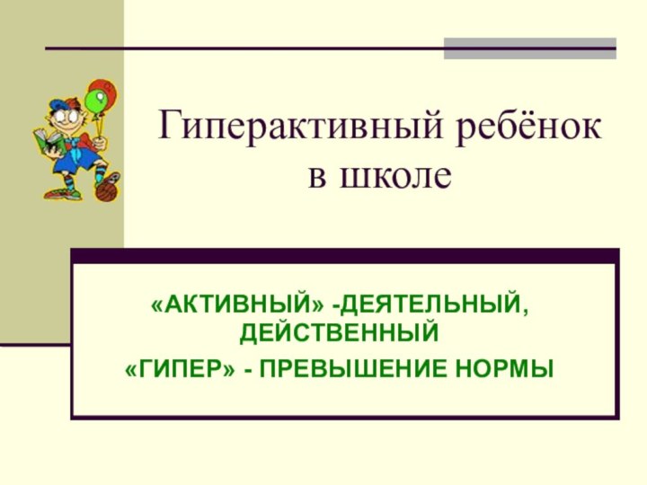 Гиперактивный ребёнок       в школе  «АКТИВНЫЙ»