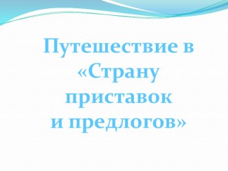 Презентация к уроку Путешествие в страну предлогов и приставок методическая разработка по русскому языку (3 класс)