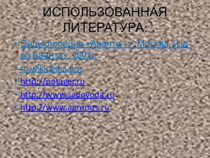 ИСПОЛЬЗОВАННАЯ ЛИТЕРАТУРА:Энциклопедия «Аванта +», Москва, изд-во Аванта+, 2001г.ru.wikipedia.orghttp://potager.ruhttp://www.sadovoda.ruhttp://www.agromts.ru