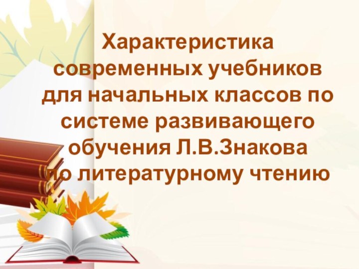 Характеристика современных учебников для начальных классов по системе развивающего обучения Л.В.Знакова по литературному чтению